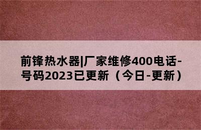 前锋热水器|厂家维修400电话-号码2023已更新（今日-更新）